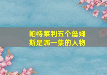 帕特莱利五个詹姆斯是哪一集的人物