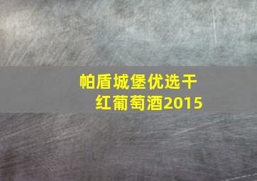 帕盾城堡优选干红葡萄酒2015