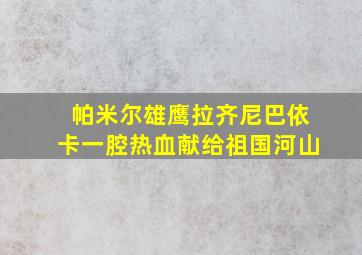 帕米尔雄鹰拉齐尼巴依卡一腔热血献给祖国河山