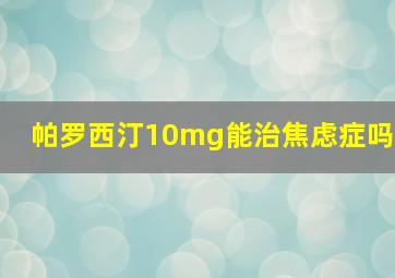 帕罗西汀10mg能治焦虑症吗