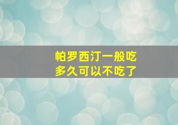 帕罗西汀一般吃多久可以不吃了