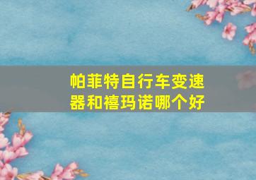 帕菲特自行车变速器和禧玛诺哪个好