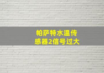 帕萨特水温传感器2信号过大