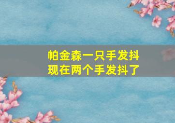 帕金森一只手发抖现在两个手发抖了