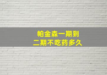 帕金森一期到二期不吃药多久