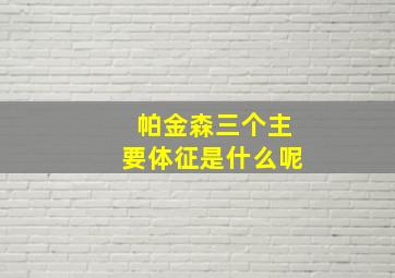 帕金森三个主要体征是什么呢