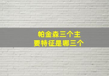 帕金森三个主要特征是哪三个