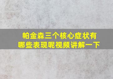 帕金森三个核心症状有哪些表现呢视频讲解一下