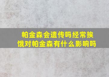 帕金森会遗传吗经常挨饿对帕金森有什么影响吗