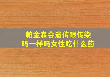 帕金森会遗传跟传染吗一样吗女性吃什么药