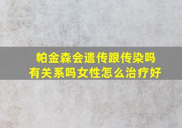 帕金森会遗传跟传染吗有关系吗女性怎么治疗好