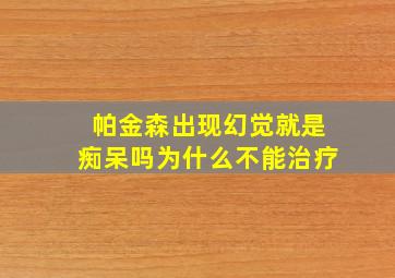 帕金森出现幻觉就是痴呆吗为什么不能治疗