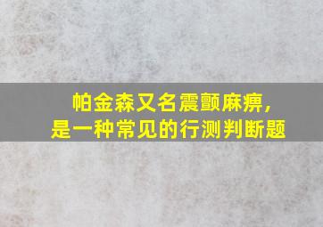 帕金森又名震颤麻痹,是一种常见的行测判断题