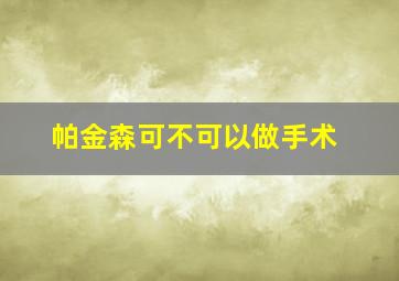 帕金森可不可以做手术