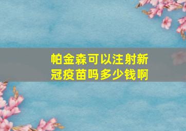 帕金森可以注射新冠疫苗吗多少钱啊