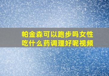 帕金森可以跑步吗女性吃什么药调理好呢视频