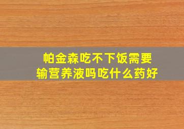 帕金森吃不下饭需要输营养液吗吃什么药好