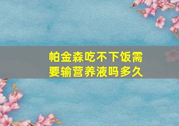 帕金森吃不下饭需要输营养液吗多久