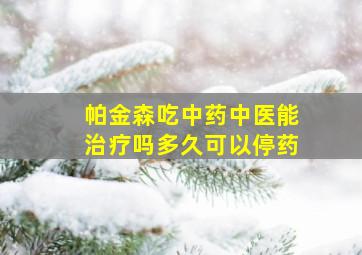 帕金森吃中药中医能治疗吗多久可以停药