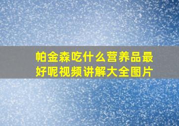 帕金森吃什么营养品最好呢视频讲解大全图片