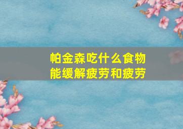 帕金森吃什么食物能缓解疲劳和疲劳