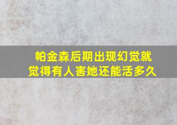 帕金森后期出现幻觉就觉得有人害她还能活多久