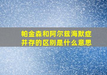 帕金森和阿尔兹海默症并存的区别是什么意思