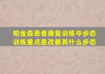 帕金森患者康复训练中步态训练重点是改善其什么步态