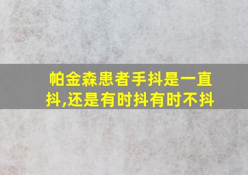 帕金森患者手抖是一直抖,还是有时抖有时不抖