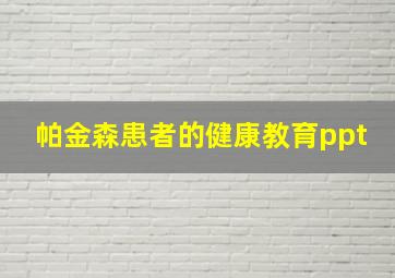 帕金森患者的健康教育ppt