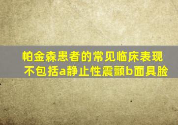 帕金森患者的常见临床表现不包括a静止性震颤b面具脸