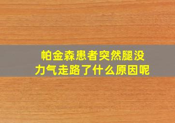 帕金森患者突然腿没力气走路了什么原因呢