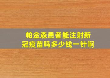 帕金森患者能注射新冠疫苗吗多少钱一针啊