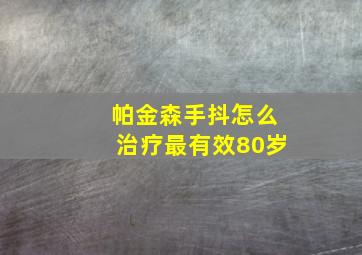 帕金森手抖怎么治疗最有效80岁