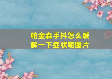 帕金森手抖怎么缓解一下症状呢图片