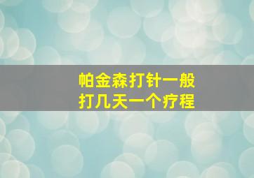 帕金森打针一般打几天一个疗程