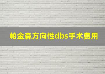 帕金森方向性dbs手术费用