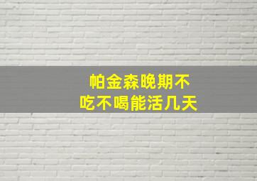 帕金森晚期不吃不喝能活几天