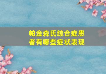 帕金森氏综合症患者有哪些症状表现