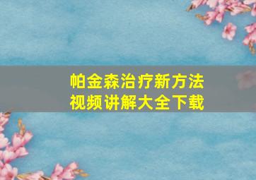 帕金森治疗新方法视频讲解大全下载