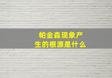 帕金森现象产生的根源是什么