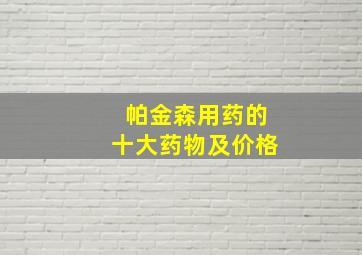 帕金森用药的十大药物及价格