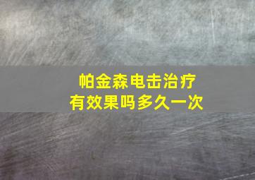 帕金森电击治疗有效果吗多久一次