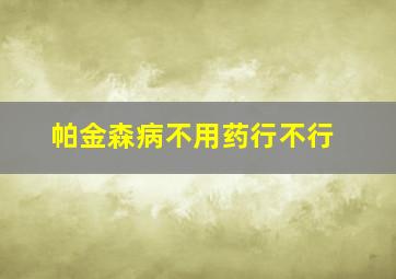 帕金森病不用药行不行