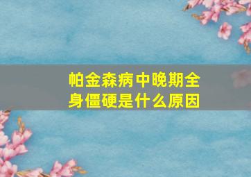 帕金森病中晚期全身僵硬是什么原因