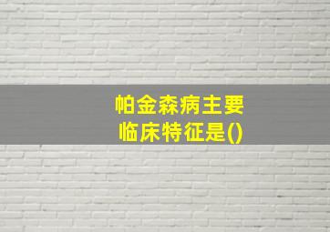 帕金森病主要临床特征是()