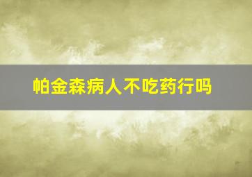 帕金森病人不吃药行吗