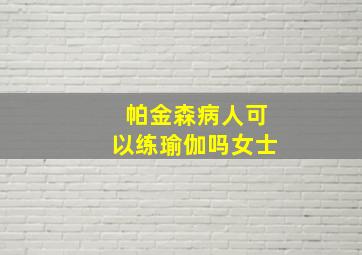 帕金森病人可以练瑜伽吗女士