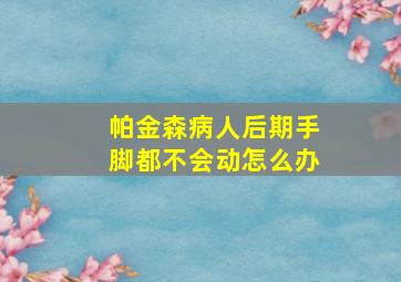 帕金森病人后期手脚都不会动怎么办