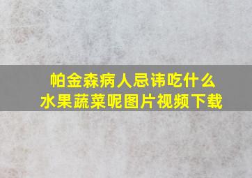 帕金森病人忌讳吃什么水果蔬菜呢图片视频下载